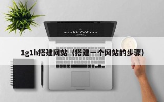 临邑1g1h搭建网站（搭建一个网站的步骤）