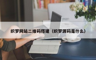 临邑织梦网站二维码搭建（织梦源码是什么）