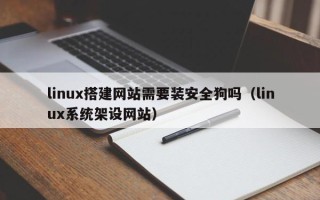 临邑linux搭建网站需要装安全狗吗（linux系统架设网站）