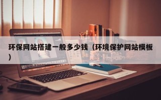 临邑环保网站搭建一般多少钱（环境保护网站模板）
