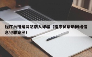 临邑程序员搭建网站别人诈骗（程序员帮助网络信息犯罪案例）