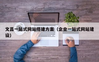 临邑文昌一站式网站搭建方案（企业一站式网站建设）