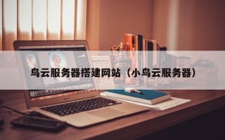 临邑鸟云服务器搭建网站（小鸟云服务器）