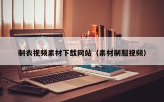 临邑制衣视频素材下载网站（素材制服视频）
