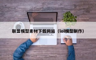 临邑联盟模型素材下载网站（lol模型制作）