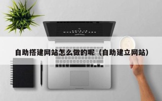 临邑自助搭建网站怎么做的呢（自助建立网站）