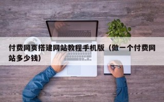 临邑付费网页搭建网站教程手机版（做一个付费网站多少钱）