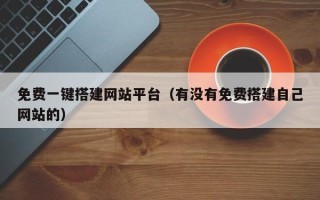 临邑免费一键搭建网站平台（有没有免费搭建自己网站的）