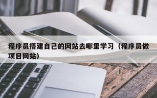 临邑程序员搭建自己的网站去哪里学习（程序员做项目网站）